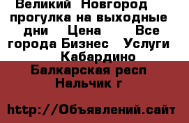 Великий  Новгород.....прогулка на выходные  дни  › Цена ­ 1 - Все города Бизнес » Услуги   . Кабардино-Балкарская респ.,Нальчик г.